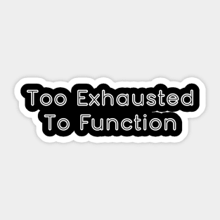 Too Exhausted To Fucntion Sticker